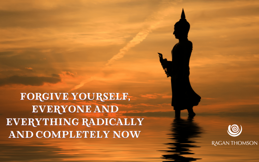 Forgive Yourself, Everyone and Everything Radically and Completely Now