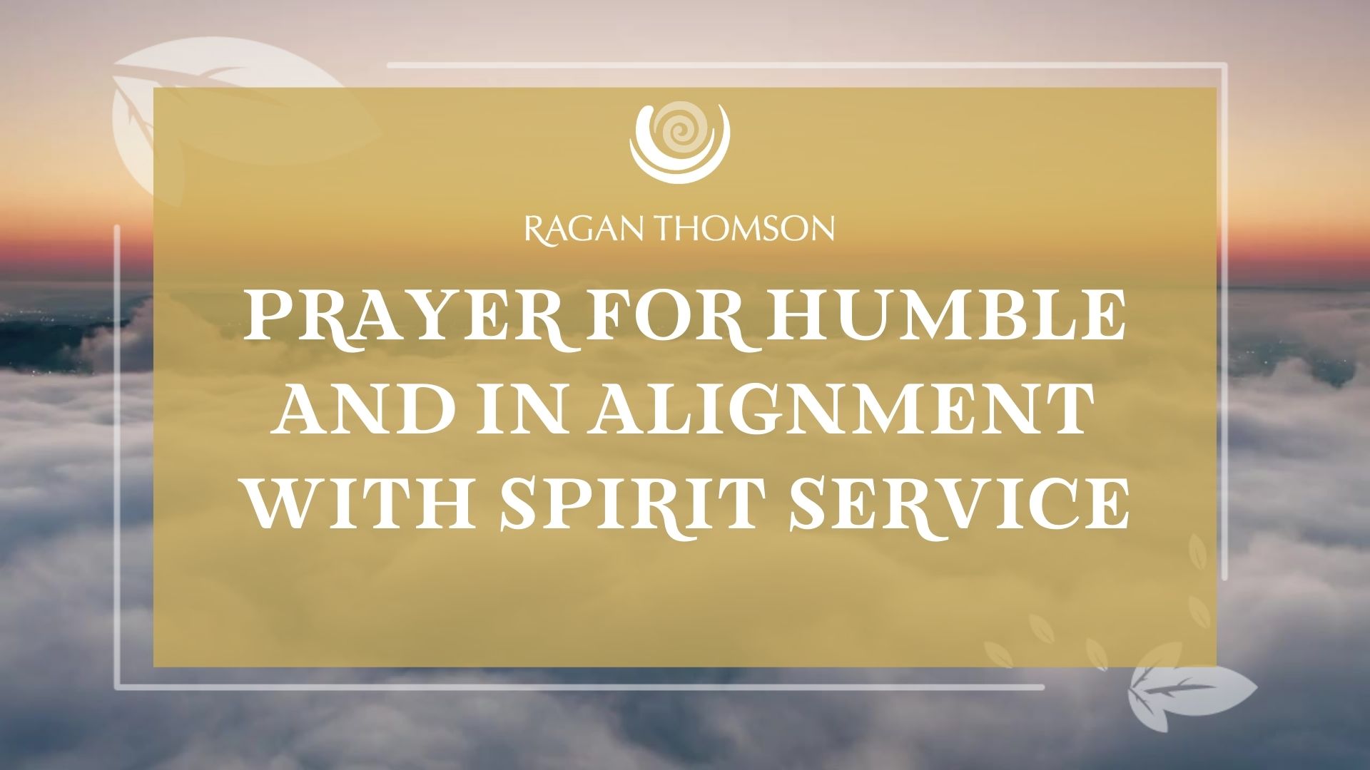 Ragan Thomson - Pryaer for humble and in alignment with spirit service