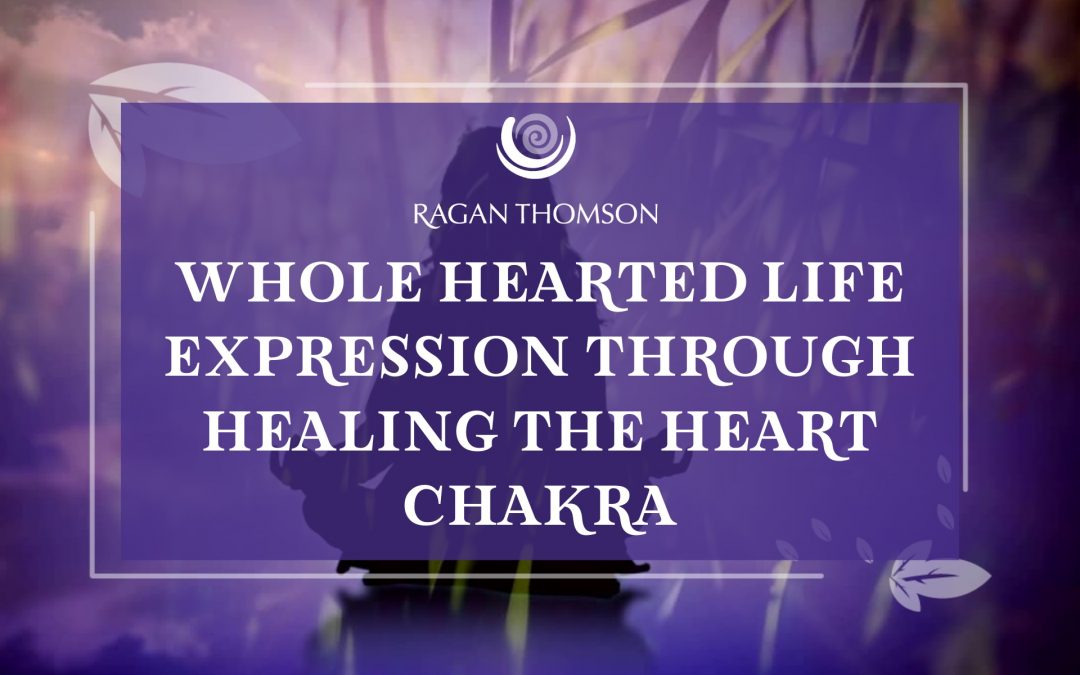 Whole Hearted Life Expression through Healing the Heart Chakra