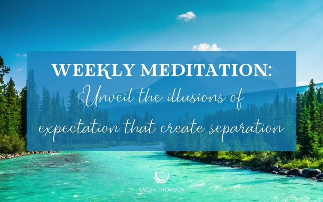 Weekly Meditation: Unveil the Illusions of Expectation that Create Separation
