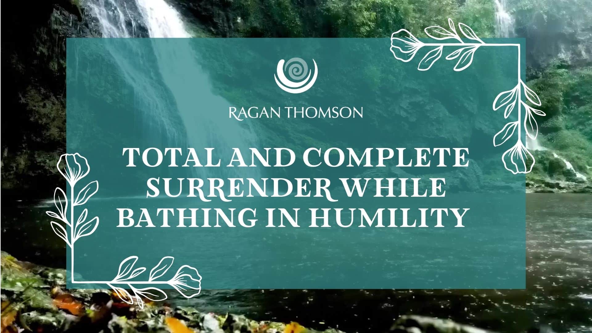 Steps on the Journey - Transmission from Spirit: Total and complete surrender while bathing in humility